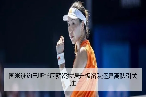 国米续约巴斯托尼薪资拉锯升级留队还是离队引关注